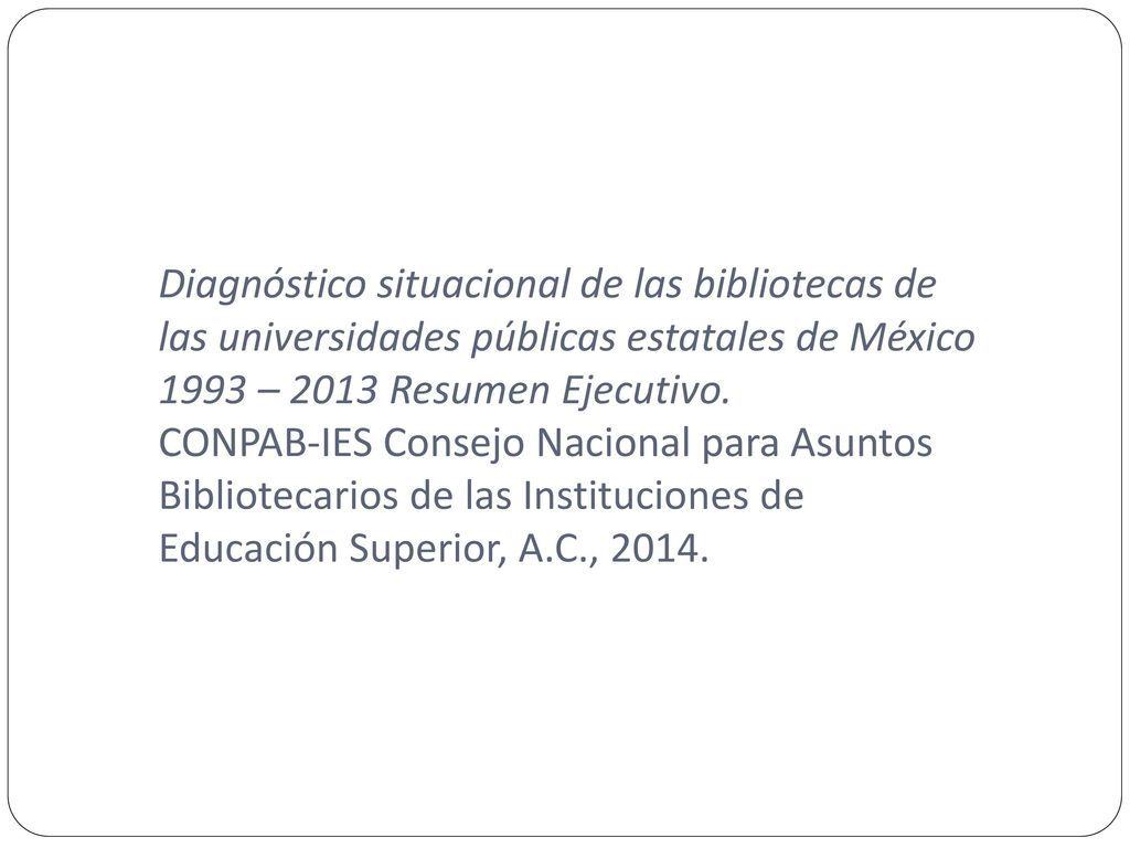 Diagnóstico situacional de las bibliotecas de las universidades públicas estatales de México 1993 – 2013 Resumen Ejecutivo.