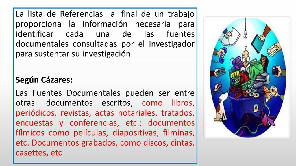La lista de Referencias al final de un trabajo proporciona la información necesaria para identificar cada una de las fuentes documentales consultadas por el investigador para sustentar su investigación.