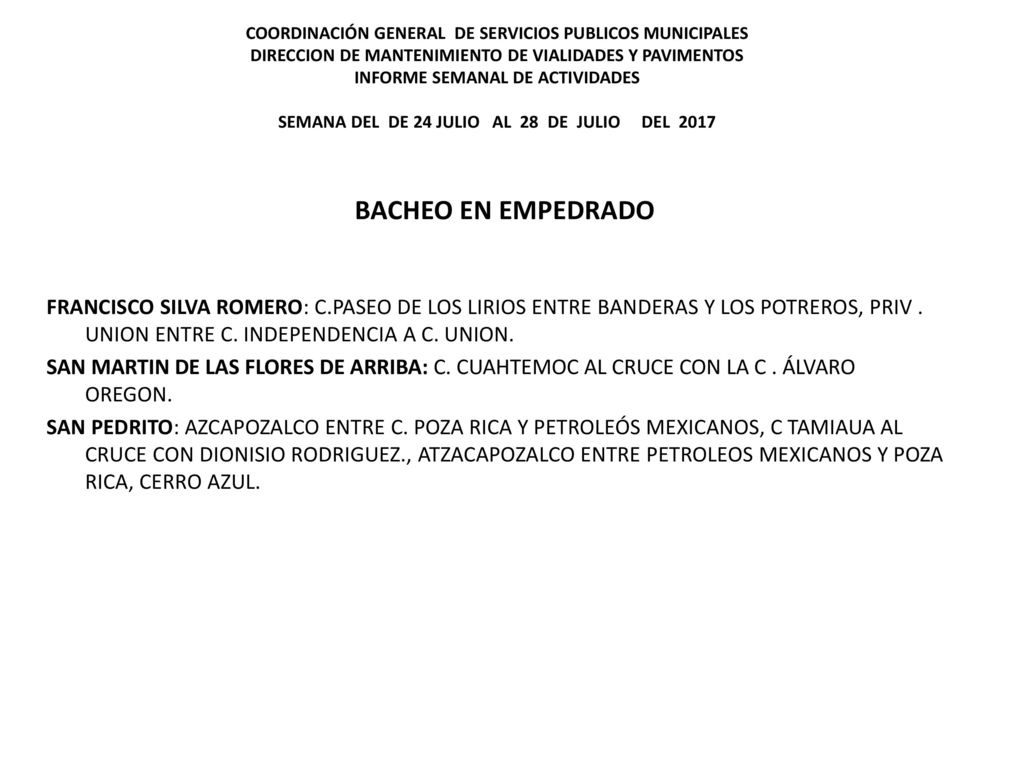 COORDINACIÓN GENERAL DE SERVICIOS PUBLICOS MUNICIPALES DIRECCION DE MANTENIMIENTO DE VIALIDADES Y PAVIMENTOS INFORME SEMANAL DE ACTIVIDADES SEMANA DEL DE 24 JULIO AL 28 DE JULIO DEL 2017