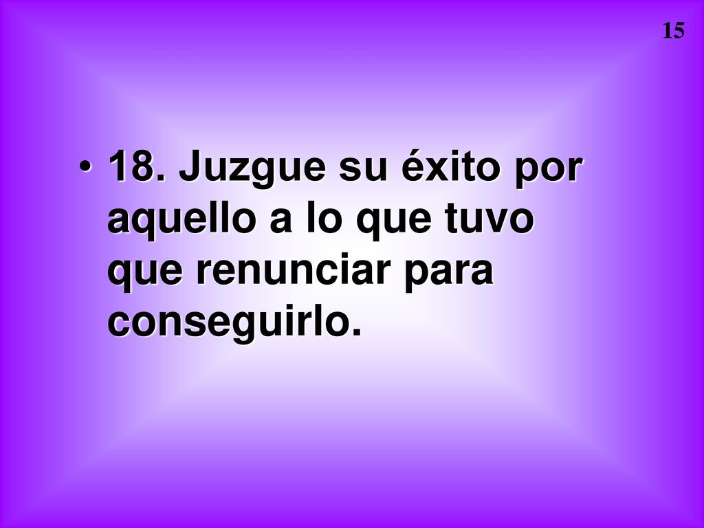 18. Juzgue su éxito por aquello a lo que tuvo que renunciar para conseguirlo.