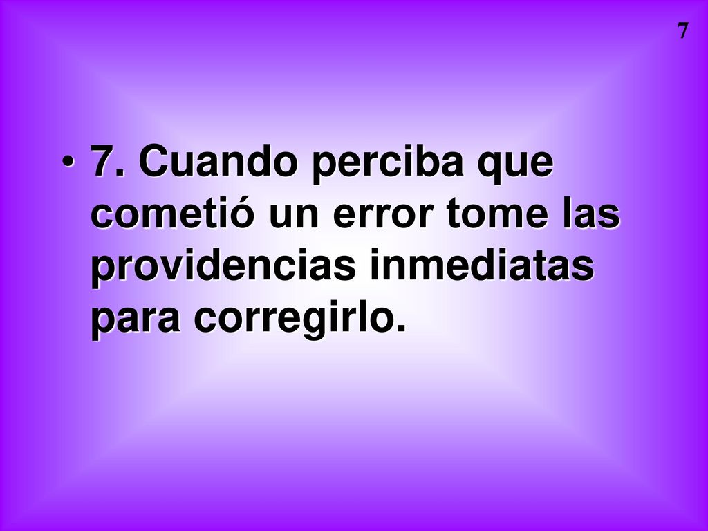 7. Cuando perciba que cometió un error tome las providencias inmediatas para corregirlo.