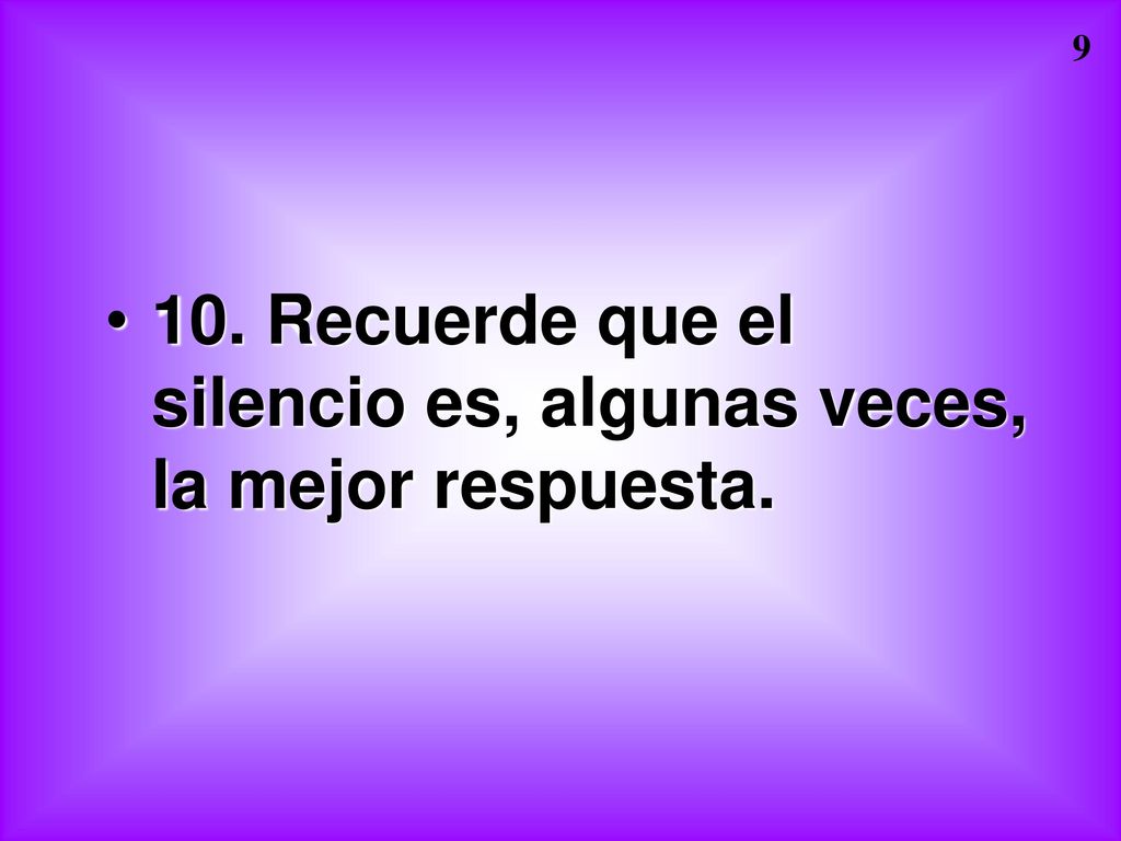 10. Recuerde que el silencio es, algunas veces, la mejor respuesta.