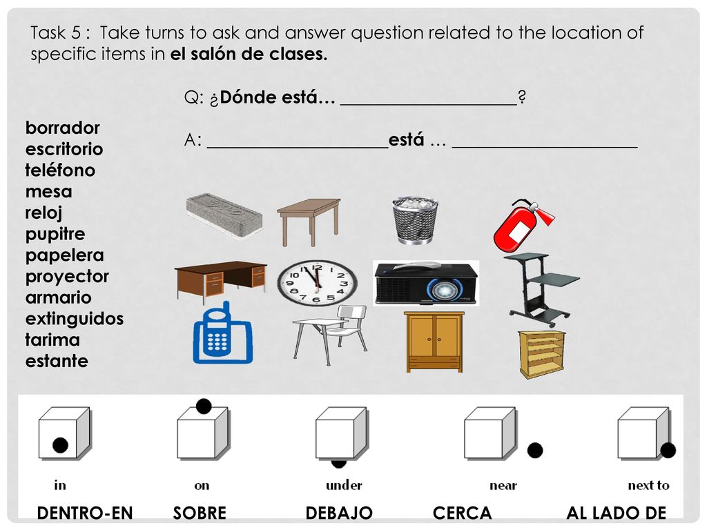 Task 5 : Take turns to ask and answer question related to the location of specific items in el salón de clases.
