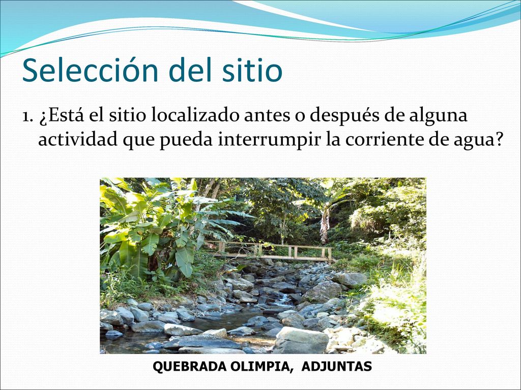 Selección del sitio 1. ¿Está el sitio localizado antes o después de alguna actividad que pueda interrumpir la corriente de agua