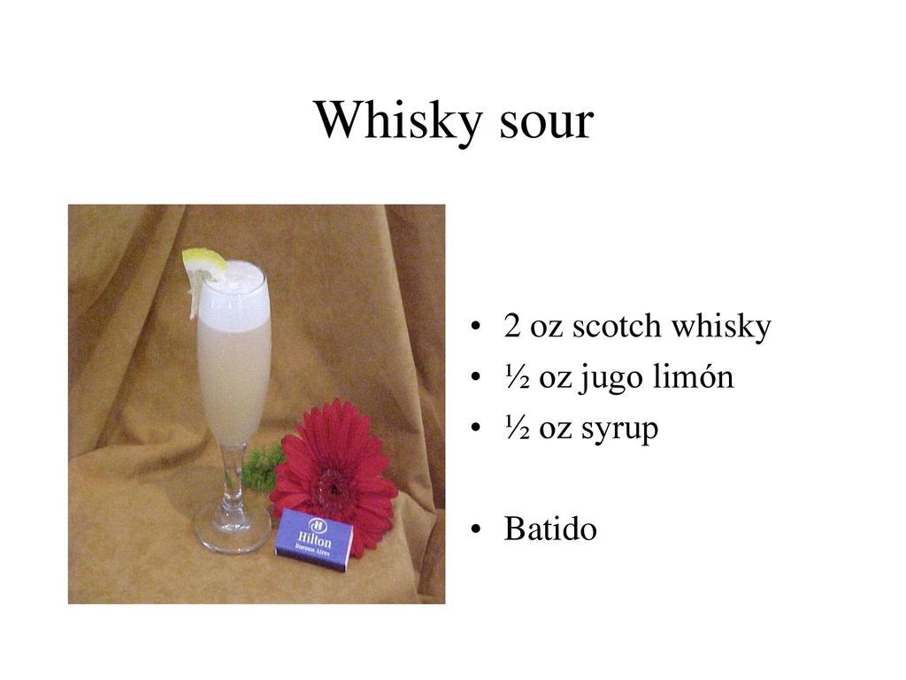 Whisky sour 2 oz scotch whisky ½ oz jugo limón ½ oz syrup Batido