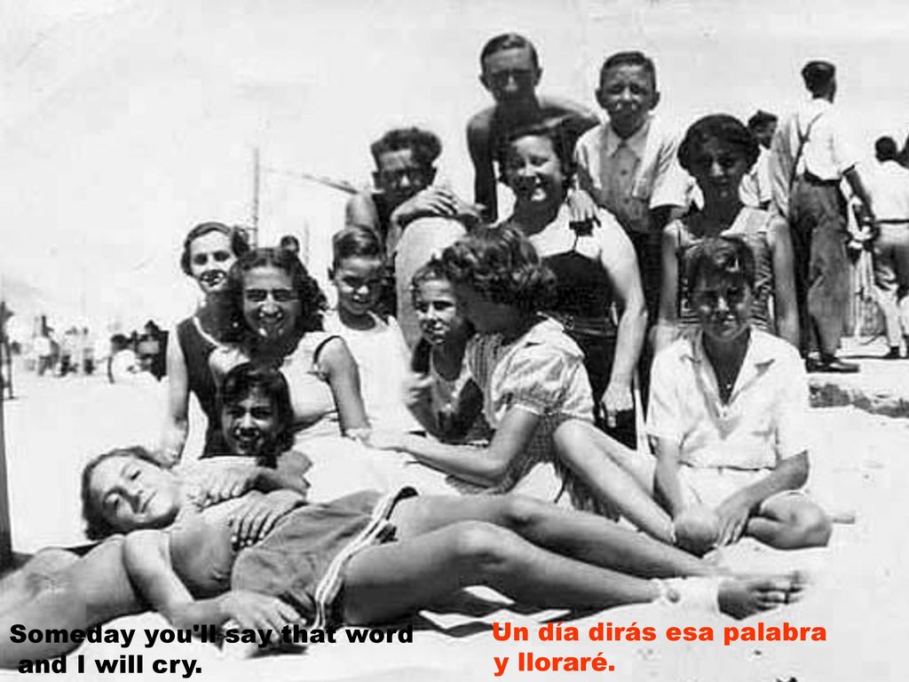 Someday you ll say that word and I will cry. y lloraré.