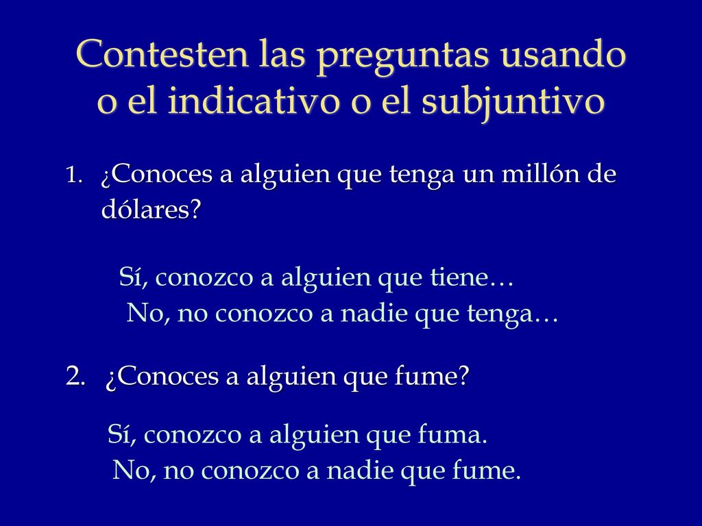 Contesten las preguntas usando o el indicativo o el subjuntivo
