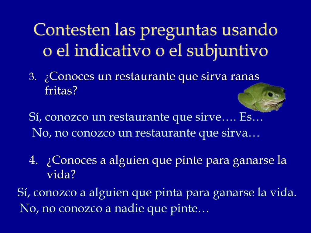Contesten las preguntas usando o el indicativo o el subjuntivo