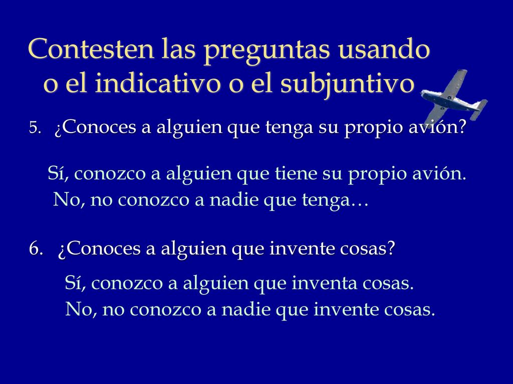 Contesten las preguntas usando o el indicativo o el subjuntivo
