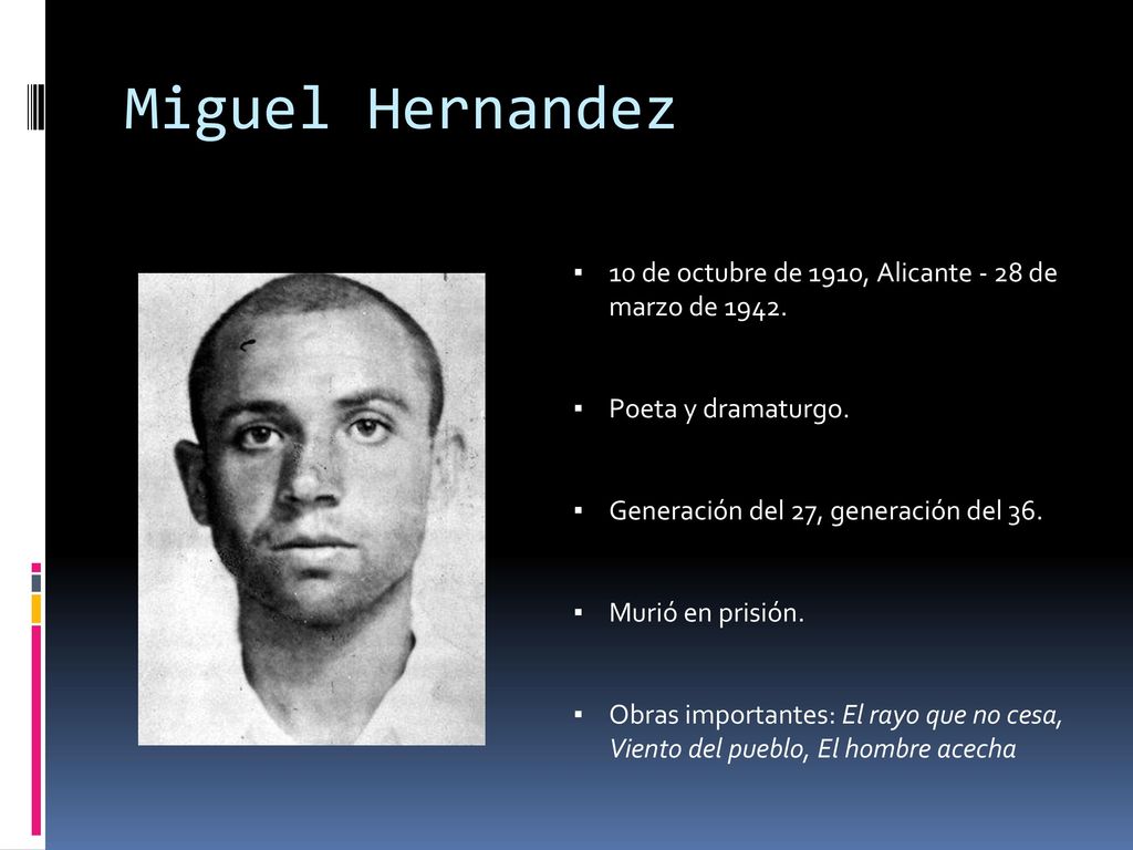 Miguel Hernandez 10 de octubre de 1910, Alicante - 28 de marzo de Poeta y dramaturgo. Generación del 27, generación del 36.