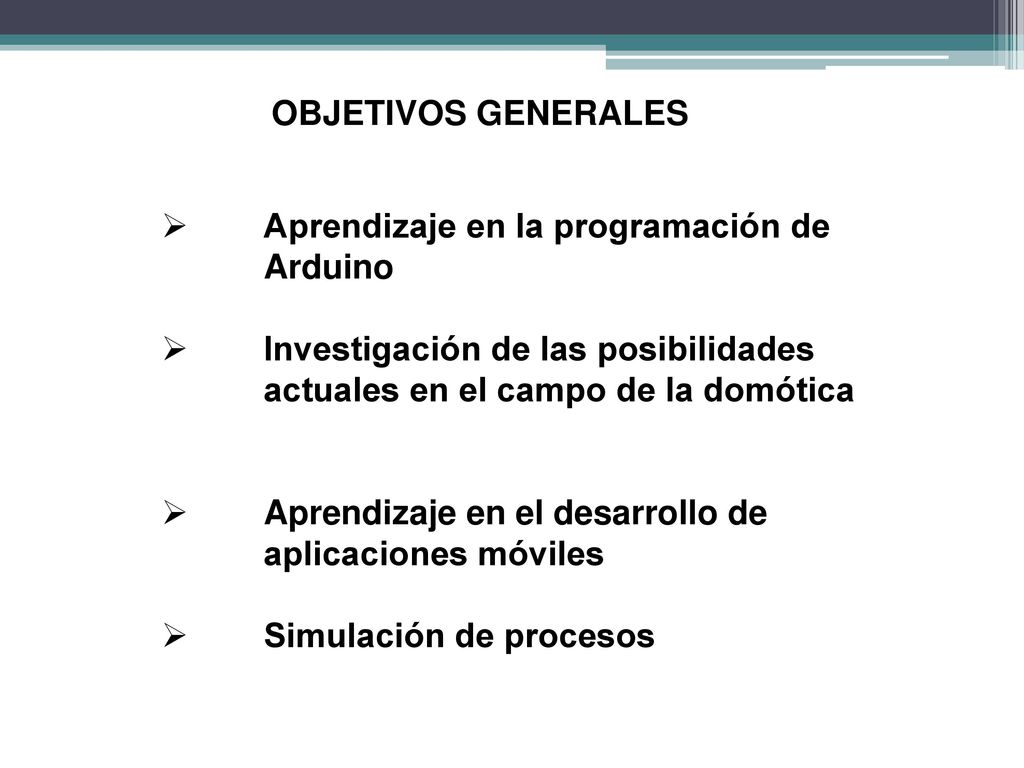 OBJETIVOS GENERALES Aprendizaje en la programación de Arduino. Investigación de las posibilidades actuales en el campo de la domótica.
