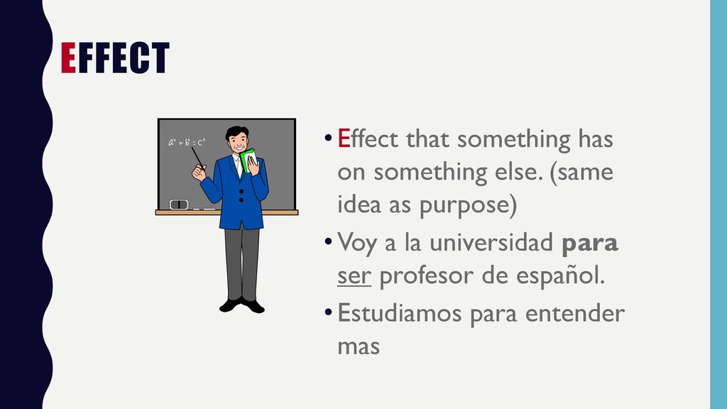 Effect Effect that something has on something else. (same idea as purpose) Voy a la universidad para ser profesor de español.