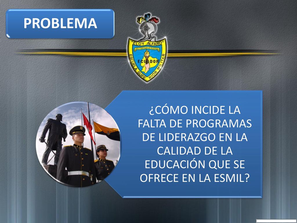 PROBLEMA ¿CÓMO INCIDE LA FALTA DE PROGRAMAS DE LIDERAZGO EN LA CALIDAD DE LA EDUCACIÓN QUE SE OFRECE EN LA ESMIL