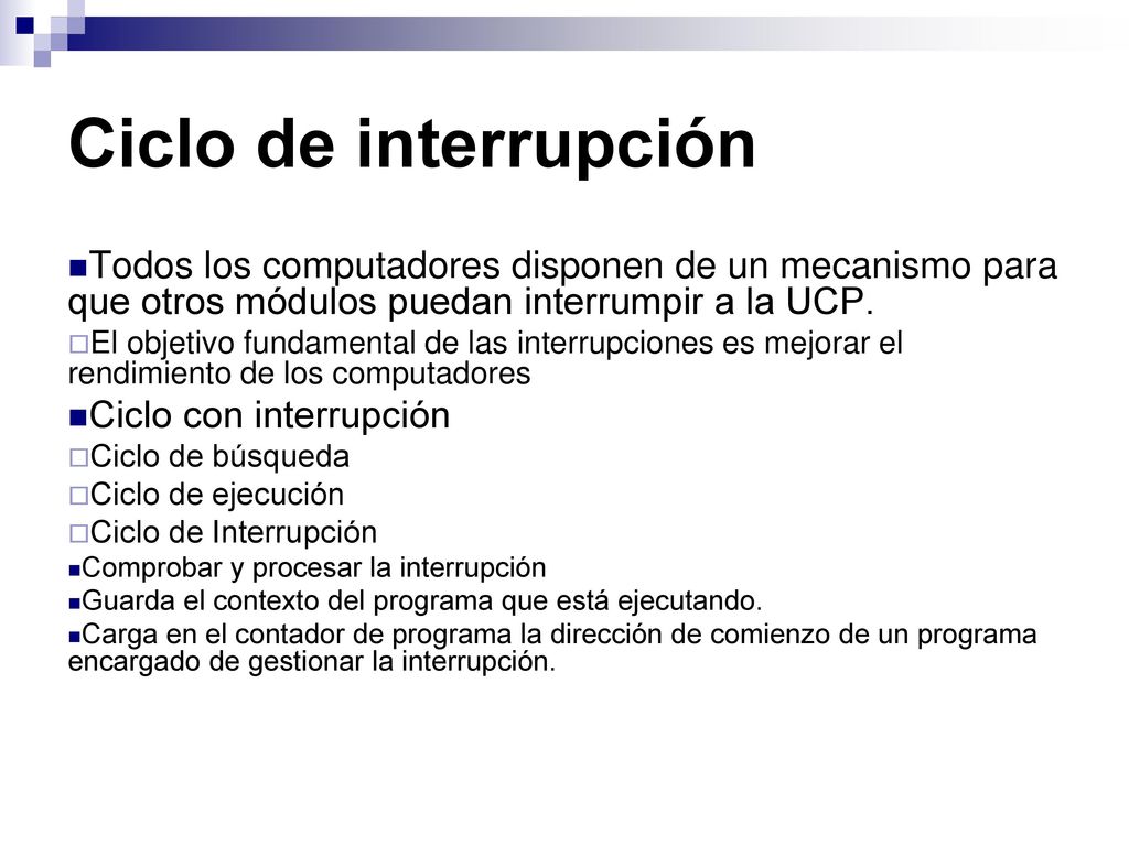 Ciclo de interrupción Todos los computadores disponen de un mecanismo para que otros módulos puedan interrumpir a la UCP.