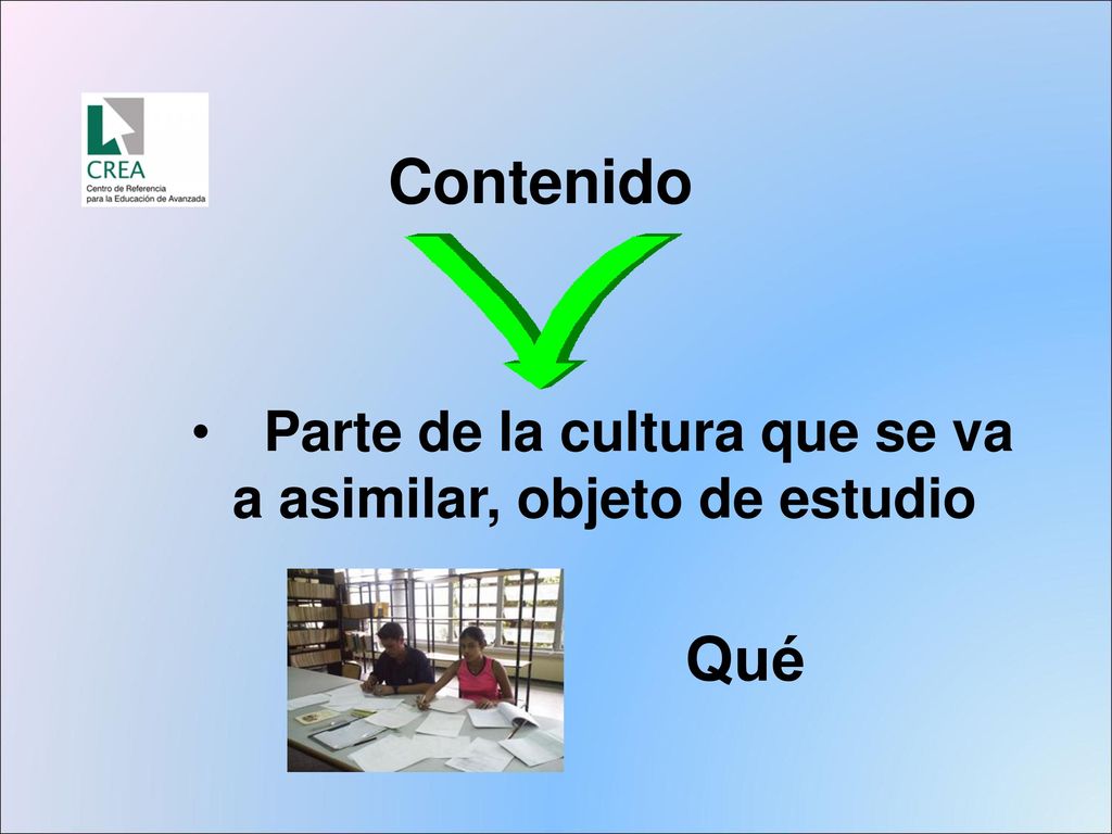 Contenido Parte de la cultura que se va a asimilar, objeto de estudio Qué