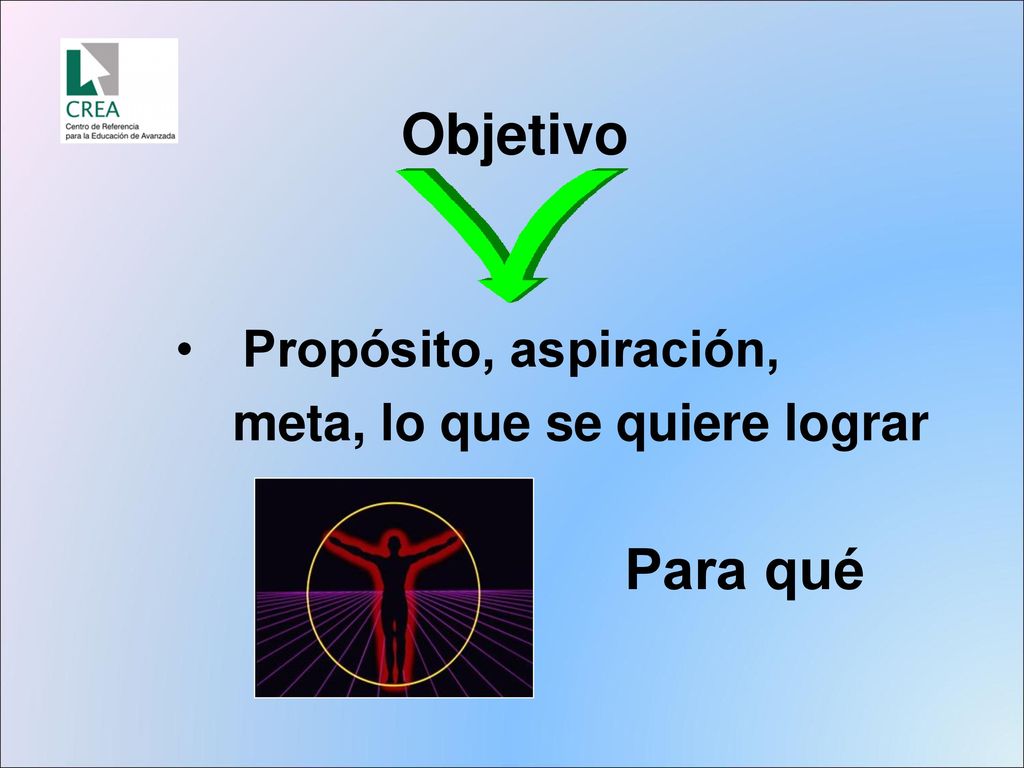 Objetivo Propósito, aspiración, meta, lo que se quiere lograr Para qué