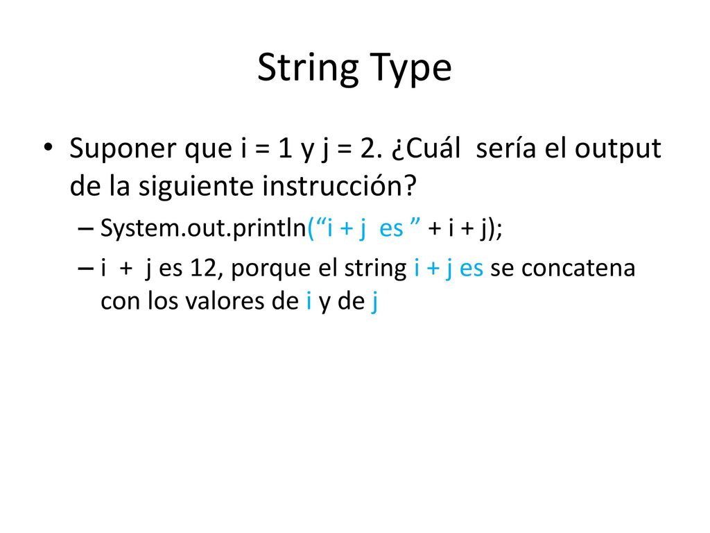 String Type Suponer que i = 1 y j = 2. ¿Cuál sería el output de la siguiente instrucción System.out.println( i + j es + i + j);