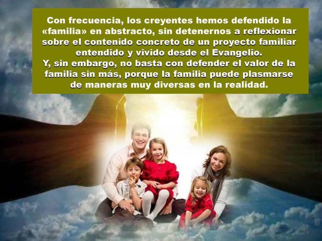 Con frecuencia, los creyentes hemos defendido la «familia» en abstracto, sin detenernos a reflexionar sobre el contenido concreto de un proyecto familiar entendido y vivido desde el Evangelio.