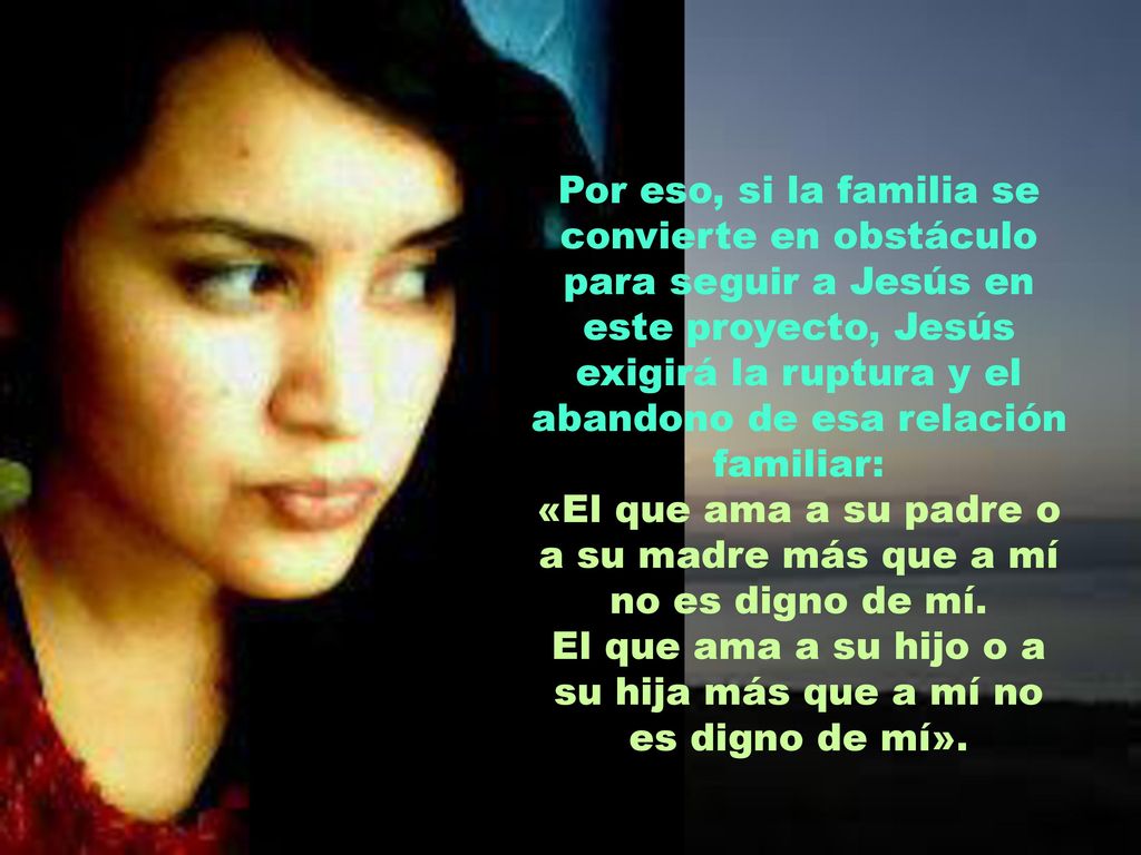 «El que ama a su padre o a su madre más que a mí no es digno de mí.