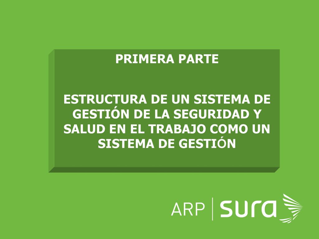 PRIMERA PARTE ESTRUCTURA DE UN SISTEMA DE GESTIÓN DE LA SEGURIDAD Y SALUD EN EL TRABAJO COMO UN SISTEMA DE GESTIÓN.