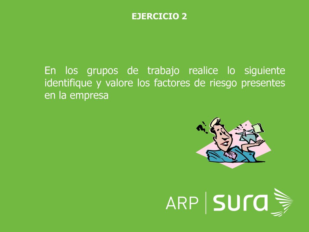 EJERCICIO 2 En los grupos de trabajo realice lo siguiente identifique y valore los factores de riesgo presentes en la empresa.