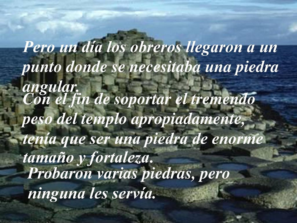 Pero un día los obreros llegaron a un punto donde se necesitaba una piedra angular.