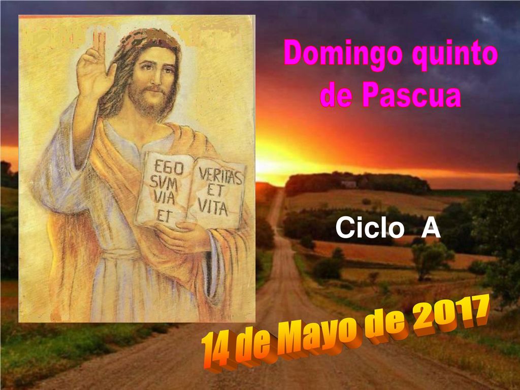Domingo quinto de Pascua Ciclo A 14 de Mayo de 2017