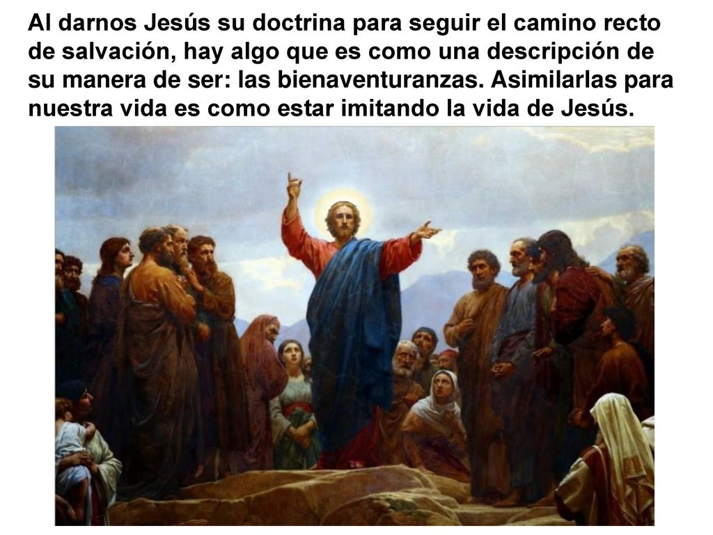 Al darnos Jesús su doctrina para seguir el camino recto de salvación, hay algo que es como una descripción de su manera de ser: las bienaventuranzas.