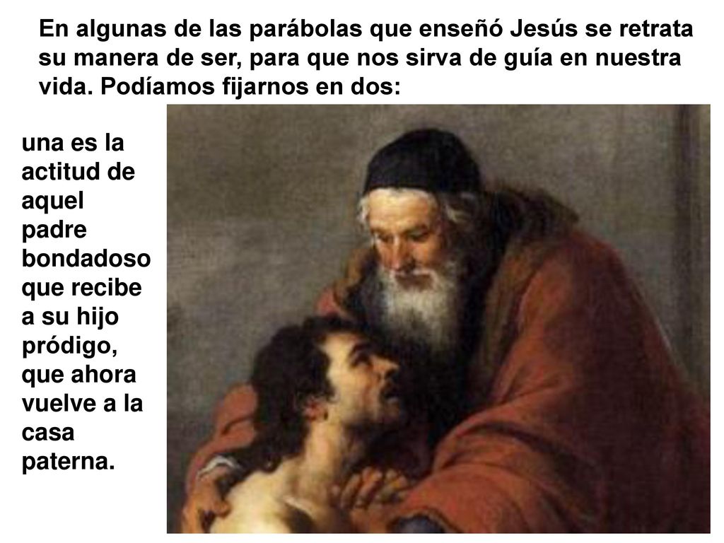 En algunas de las parábolas que enseñó Jesús se retrata su manera de ser, para que nos sirva de guía en nuestra vida. Podíamos fijarnos en dos: