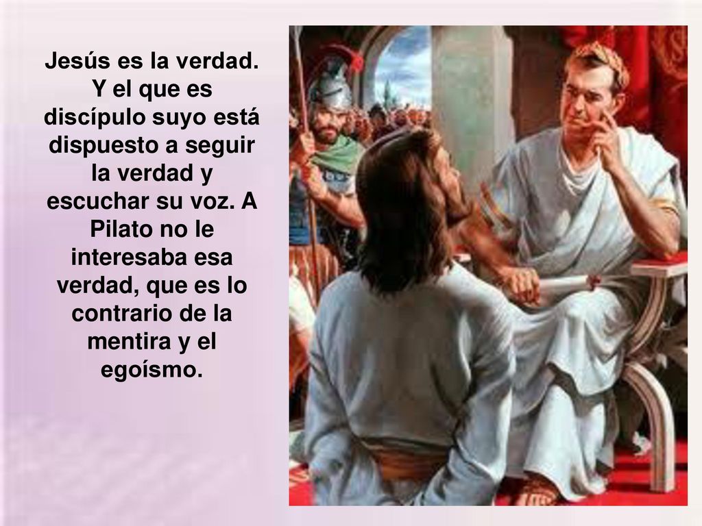 Jesús es la verdad. Y el que es discípulo suyo está dispuesto a seguir la verdad y escuchar su voz.