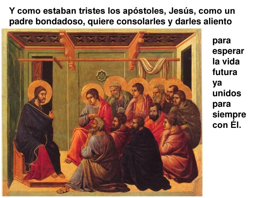 Y como estaban tristes los apóstoles, Jesús, como un padre bondadoso, quiere consolarles y darles aliento