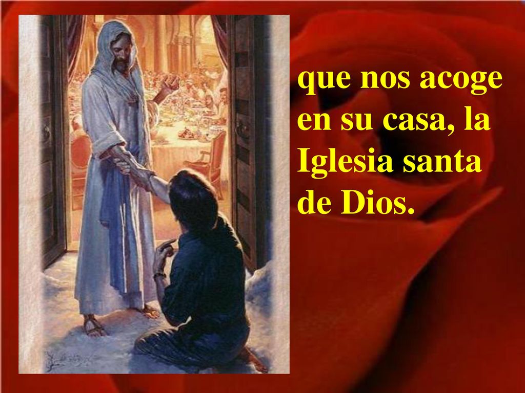 que nos acoge en su casa, la Iglesia santa de Dios.