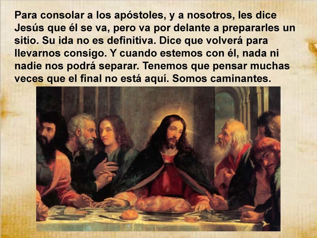 Para consolar a los apóstoles, y a nosotros, les dice Jesús que él se va, pero va por delante a prepararles un sitio.