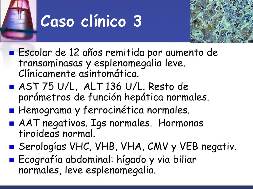 Caso clínico 3 Escolar de 12 años remitida por aumento de transaminasas y esplenomegalia leve. Clínicamente asintomática.
