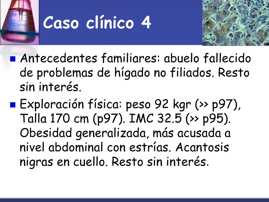 Caso clínico 4 Antecedentes familiares: abuelo fallecido de problemas de hígado no filiados. Resto sin interés.