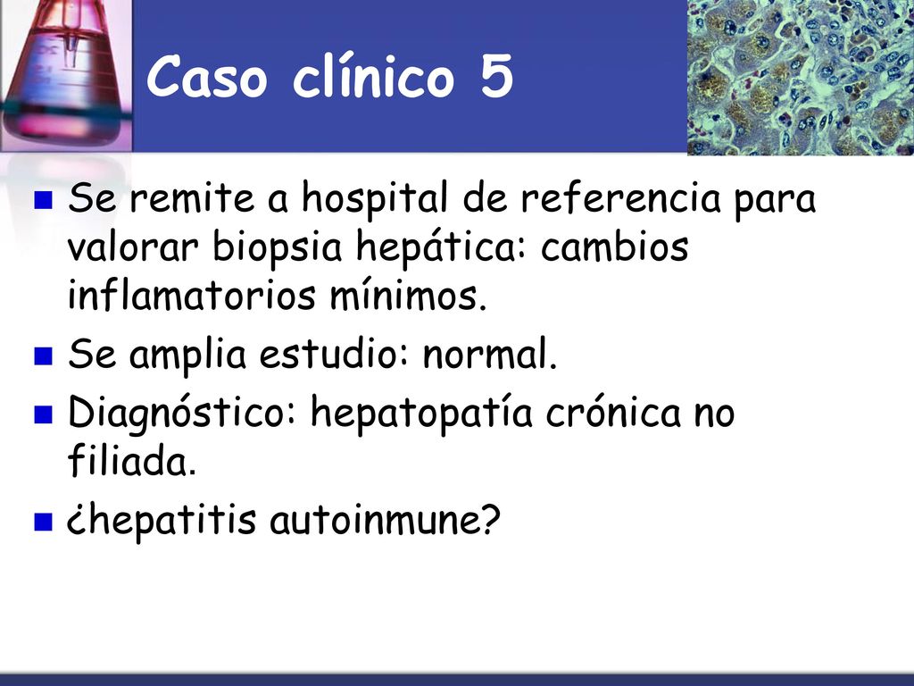 Caso clínico 5 Se remite a hospital de referencia para valorar biopsia hepática: cambios inflamatorios mínimos.