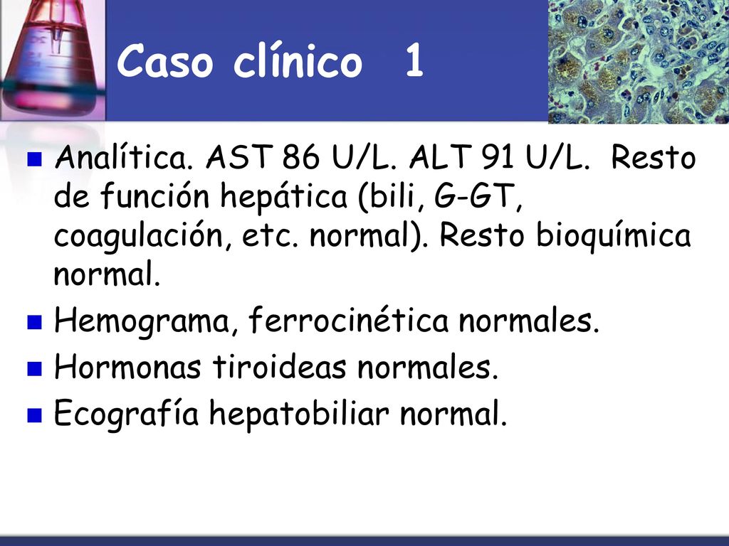 Caso clínico 1 Analítica. AST 86 U/L. ALT 91 U/L. Resto de función hepática (bili, G-GT, coagulación, etc. normal). Resto bioquímica normal.