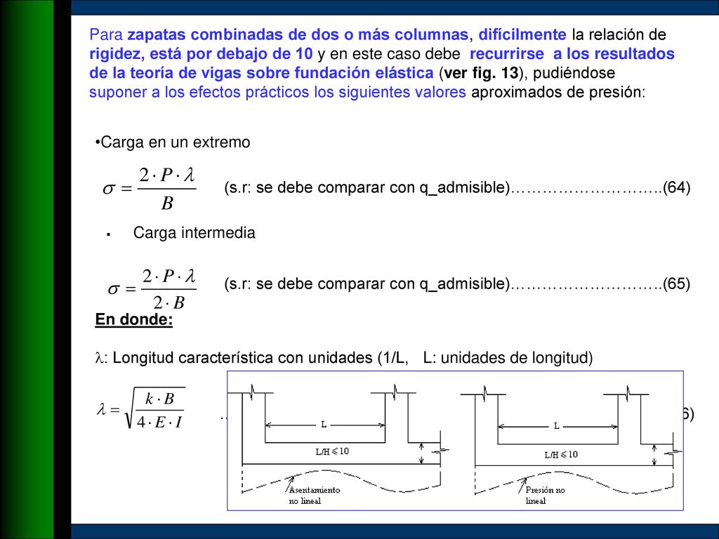 Para zapatas combinadas de dos o más columnas, difícilmente la relación de rigidez, está por debajo de 10 y en este caso debe recurrirse a los resultados de la teoría de vigas sobre fundación elástica (ver fig. 13), pudiéndose suponer a los efectos prácticos los siguientes valores aproximados de presión: