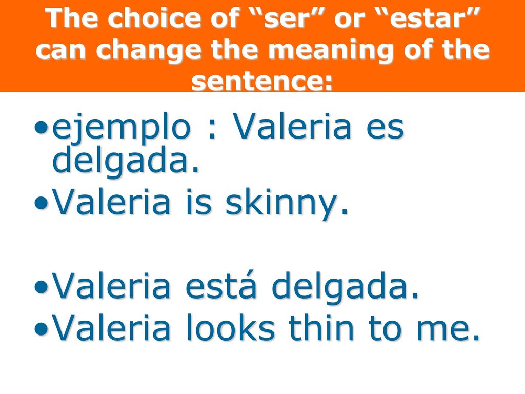 The choice of ser or estar can change the meaning of the sentence: