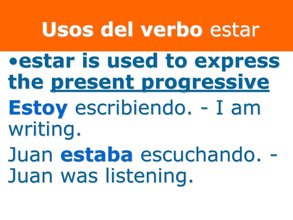 Usos del verbo estar estar is used to express the present progressive. Estoy escribiendo. - I am writing.