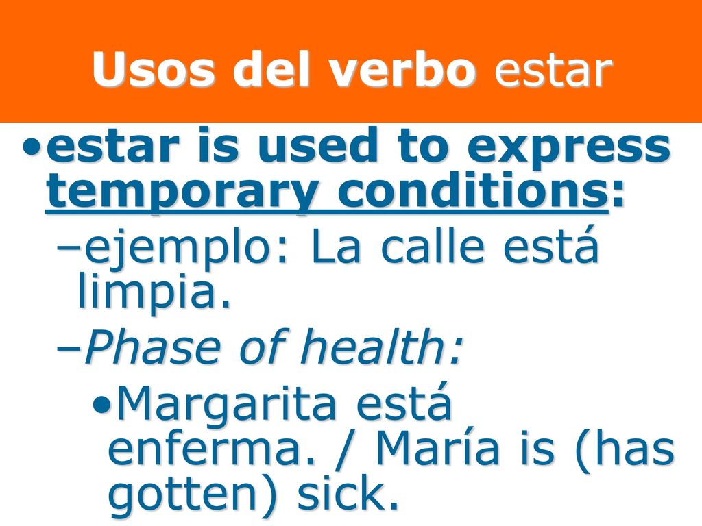Usos del verbo estar estar is used to express temporary conditions: ejemplo: La calle está limpia.