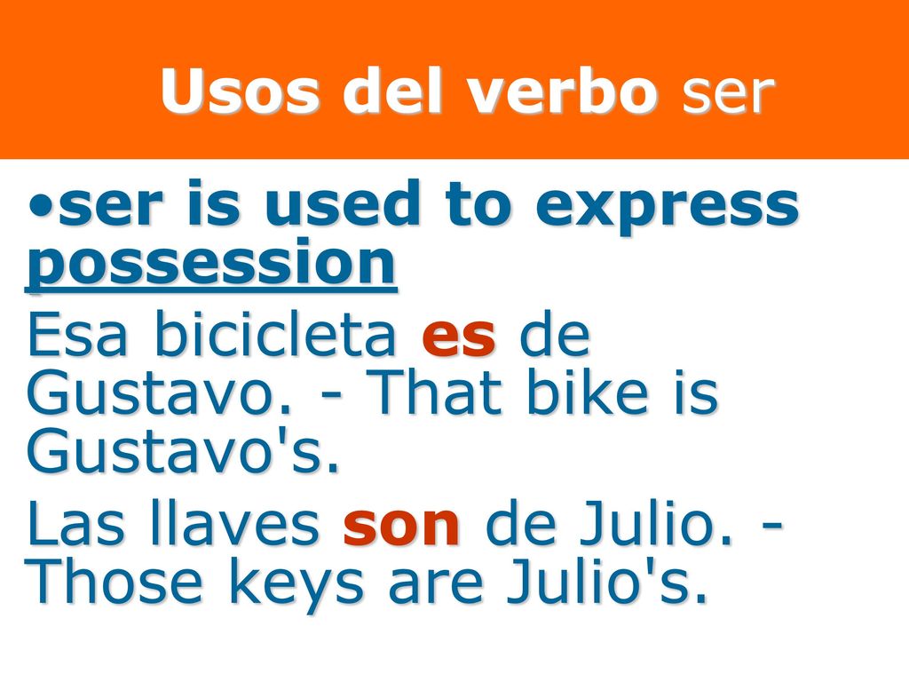 Usos del verbo ser ser is used to express possession. Esa bicicleta es de Gustavo. - That bike is Gustavo s.