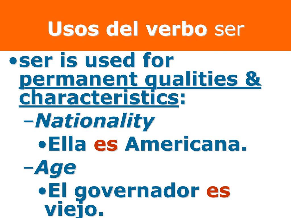 Usos del verbo ser ser is used for permanent qualities & characteristics: Nationality. Ella es Americana.