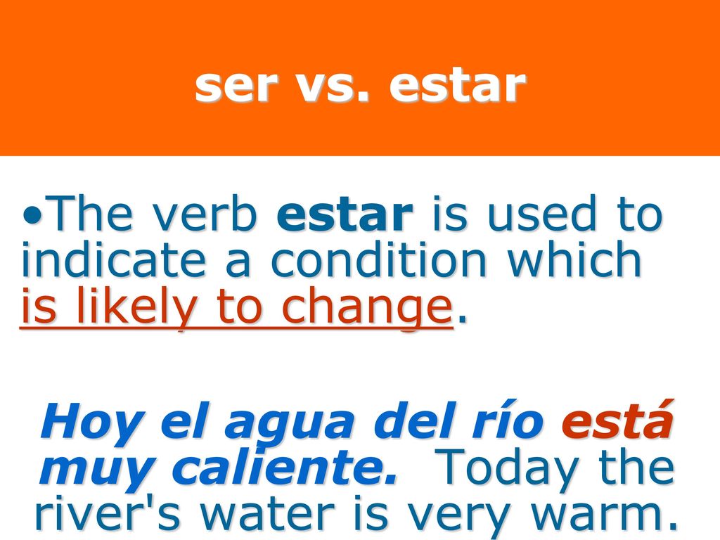 ser vs. estar The verb estar is used to indicate a condition which is likely to change.