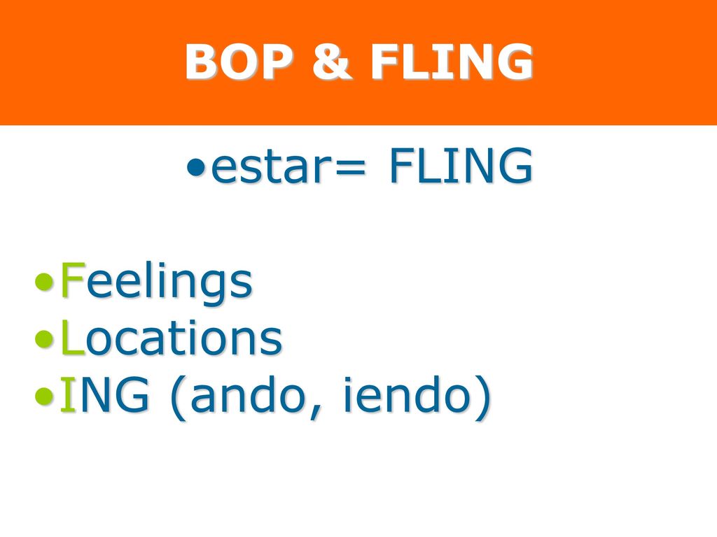 BOP & FLING estar= FLING Feelings Locations ING (ando, iendo)