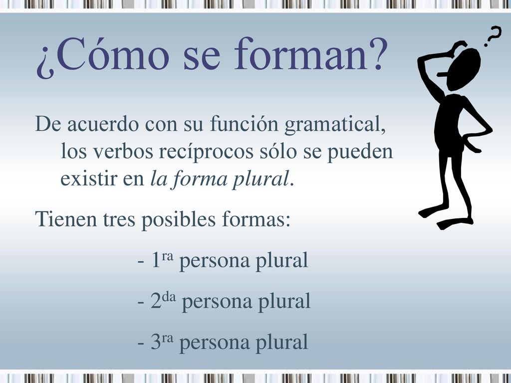¿Cómo se forman De acuerdo con su función gramatical, los verbos recíprocos sólo se pueden existir en la forma plural.
