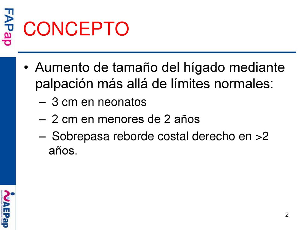 CONCEPTO Aumento de tamaño del hígado mediante palpación más allá de límites normales: 3 cm en neonatos.