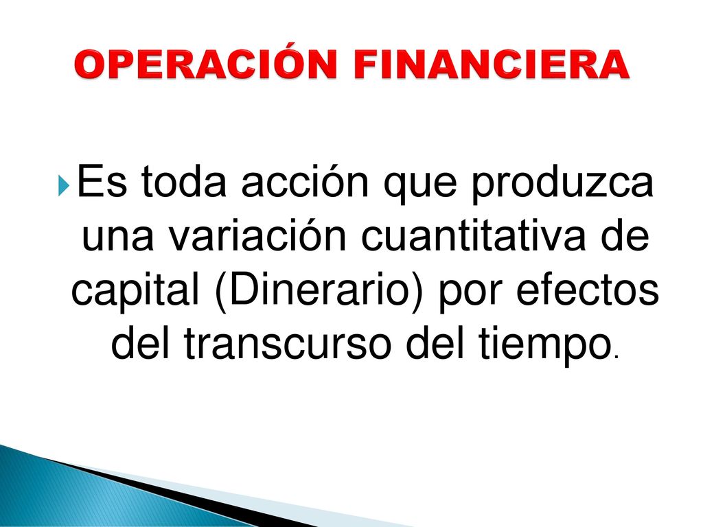 OPERACIÓN FINANCIERA Es toda acción que produzca una variación cuantitativa de capital (Dinerario) por efectos del transcurso del tiempo.