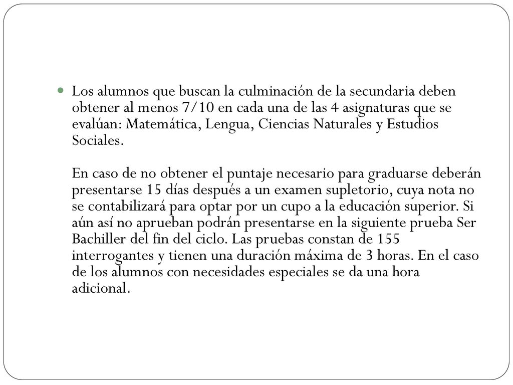 Los alumnos que buscan la culminación de la secundaria deben obtener al menos 7/10 en cada una de las 4 asignaturas que se evalúan: Matemática, Lengua, Ciencias Naturales y Estudios Sociales.