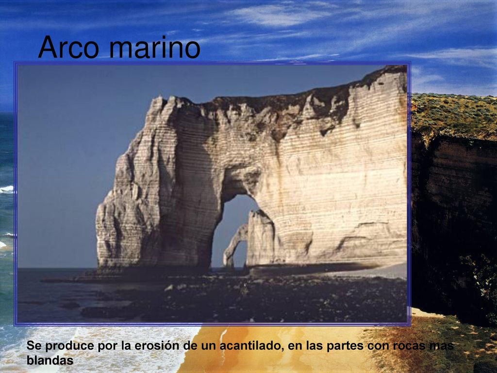 Arco marino Se produce por la erosión de un acantilado, en las partes con rocas mas blandas